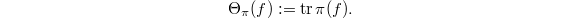 $$\Theta_\pi(f):=\tr \pi(f).$$