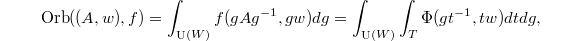 $$\Orb((A,w),f)=\int_{\UU(W)}f(gAg^{-1},gw)dg=\int_{\UU(W)}\int_T \Phi(gt^{-1},tw)dtdg,$$