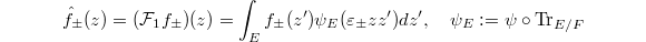 $$\hat f_{\pm}(z)=(\mathcal{F}_1f_\pm)(z)=\int_{E}f_{\pm}(z')\psi_{E}(\varepsilon_{\pm}zz')dz',\quad \psi_E:=\psi\circ \Tr_{E/F}$$