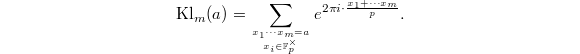 $$\mathrm{Kl}_m(a)=\sum_{x_1\cdots x_m=a\atop x_i\in \mathbb{F}_p^\times}e^{2\pi i\cdot \frac{x_1+\cdots x_m}{p}}.$$